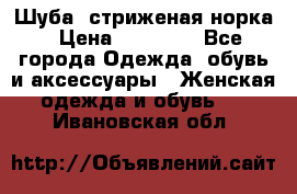 Шуба, стриженая норка › Цена ­ 31 000 - Все города Одежда, обувь и аксессуары » Женская одежда и обувь   . Ивановская обл.